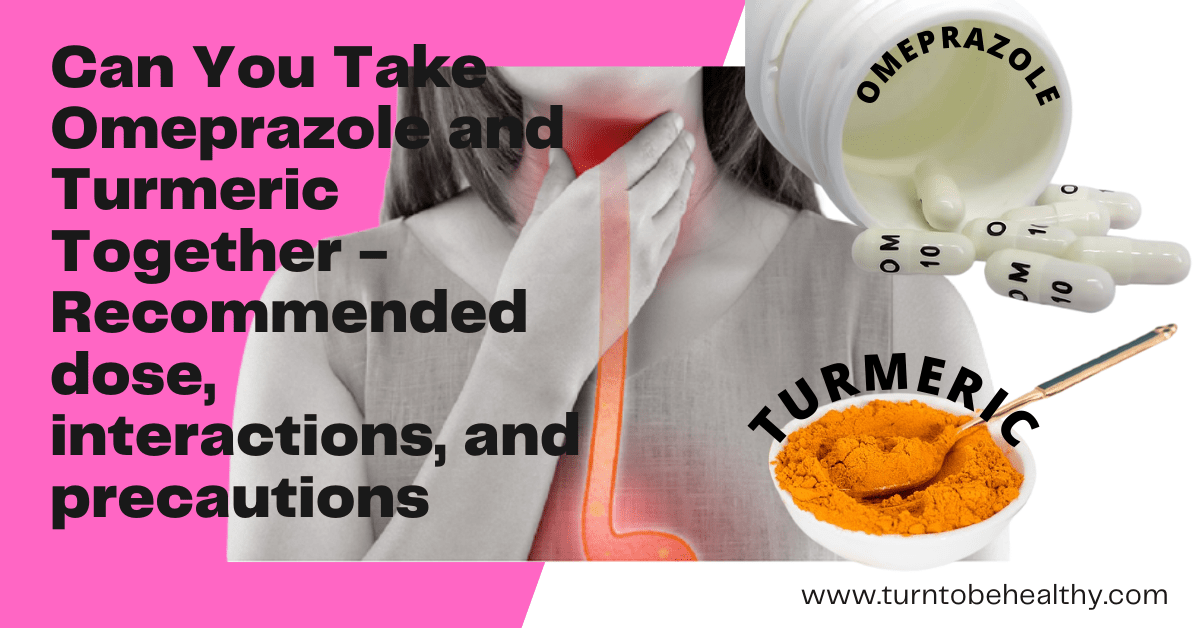Can You Take Omeprazole and Turmeric Together – Recommended dose, interactions, and precautions